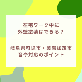 在宅ワーク中に外壁塗装はできる？音や対応のポイント｜岐阜県可児市・美濃加茂市