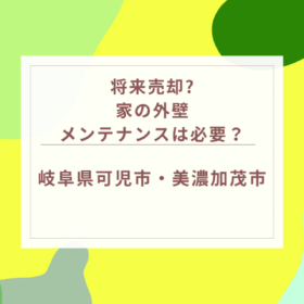 将来売却するかもしれない家の外壁メンテナンスは必要？｜岐阜県可児市・美濃加茂市