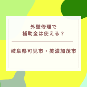 外壁修理で補助金は使える？確認するときの注意点｜岐阜県可児市・美濃加茂市