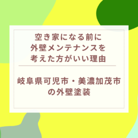 空き家になる前に外壁メンテナンスを考えた方がいい理由｜岐阜県可児市・美濃加茂市