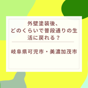 外壁塗装後、どのくらいで普段通りの生活に戻れる？｜岐阜県可児市・美濃加茂市